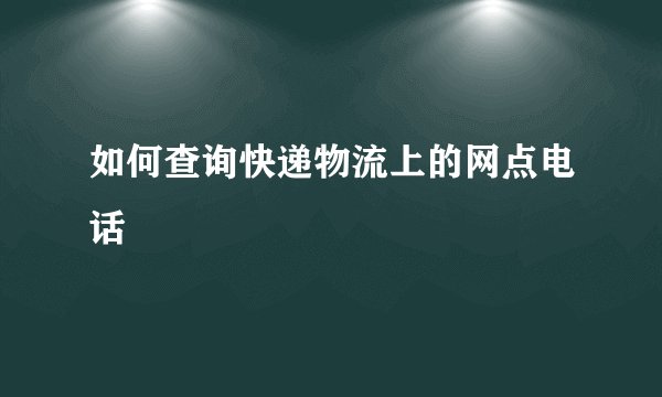 如何查询快递物流上的网点电话