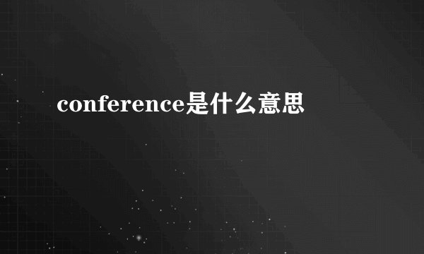 conference是什么意思
