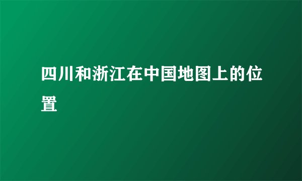 四川和浙江在中国地图上的位置