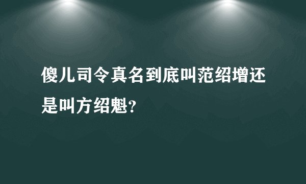 傻儿司令真名到底叫范绍增还是叫方绍魁?