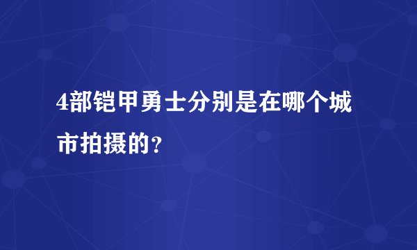 4部铠甲勇士分别是在哪个城市拍摄的？