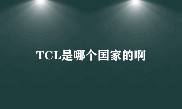 TCL是哪个国家的啊