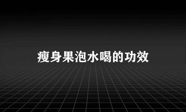 瘦身果泡水喝的功效