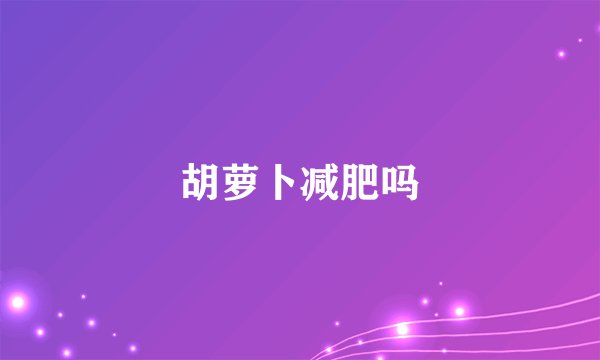 胡萝卜减肥吗