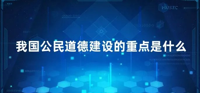 我国公民道德建设的重点是什么