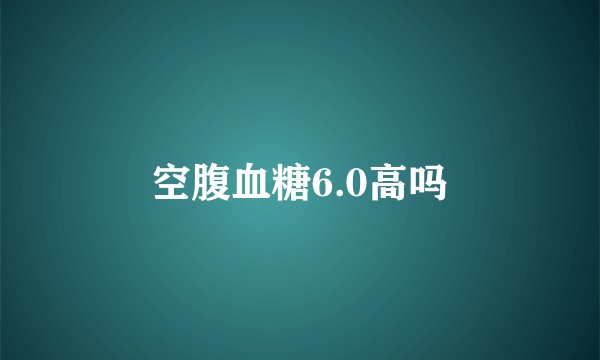 空腹血糖6.0高吗