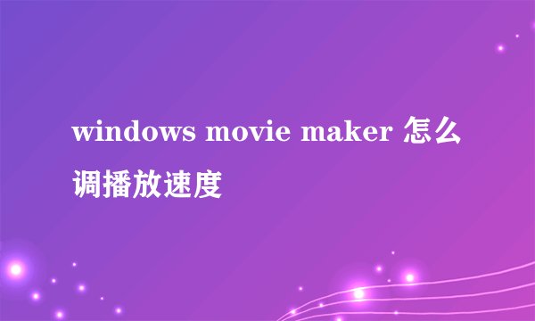 windows movie maker 怎么调播放速度