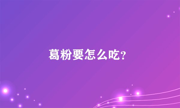 葛粉要怎么吃？