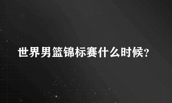 世界男篮锦标赛什么时候?