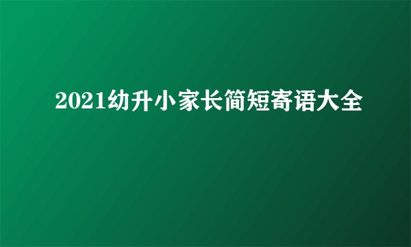 2021幼升小家长简短寄语大全