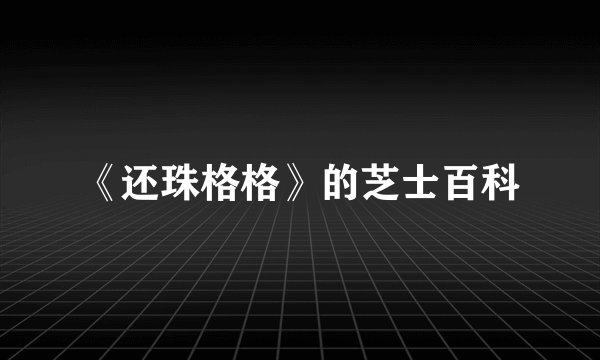 《还珠格格》的芝士百科