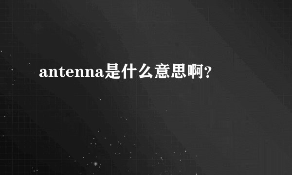 antenna是什么意思啊？