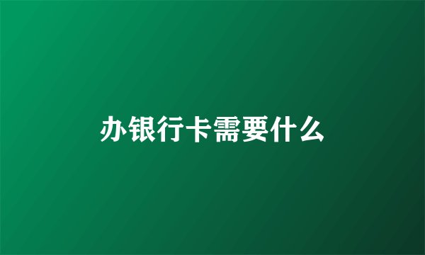 办银行卡需要什么
