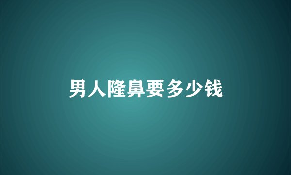 男人隆鼻要多少钱