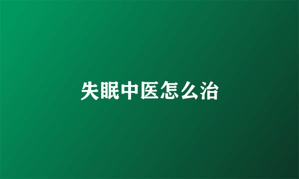 失眠中医怎么治