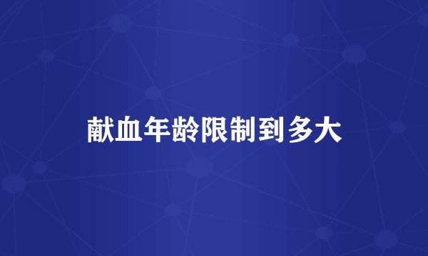 献血年龄限制到多大