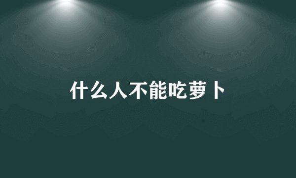 什么人不能吃萝卜