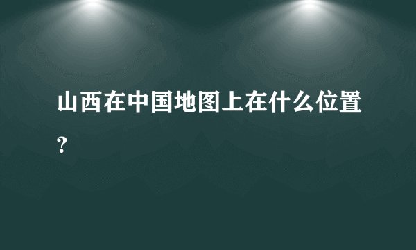 山西在中国地图上在什么位置？