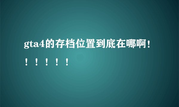gta4的存档位置到底在哪啊！！！！！！