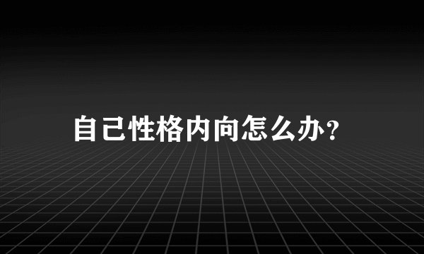 自己性格内向怎么办？