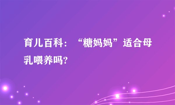 育儿百科：“糖妈妈”适合母乳喂养吗?