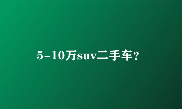 5-10万suv二手车？