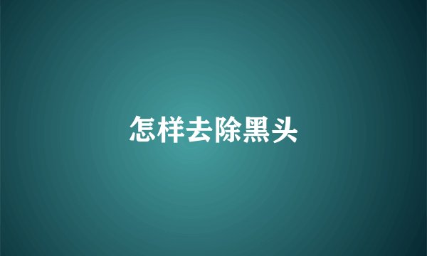 怎样去除黑头