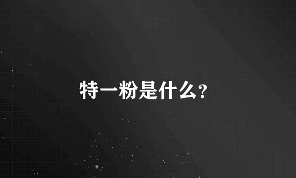 特一粉是什么?