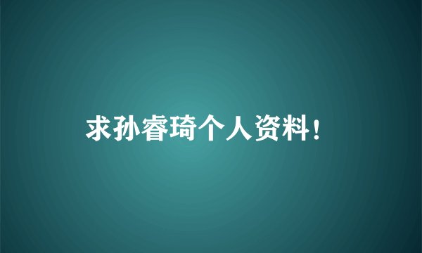 求孙睿琦个人资料！