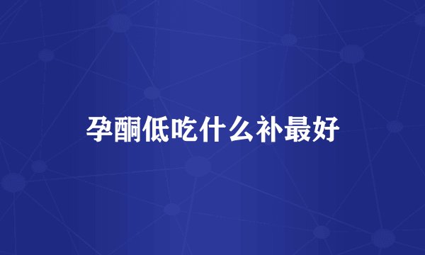 孕酮低吃什么补最好