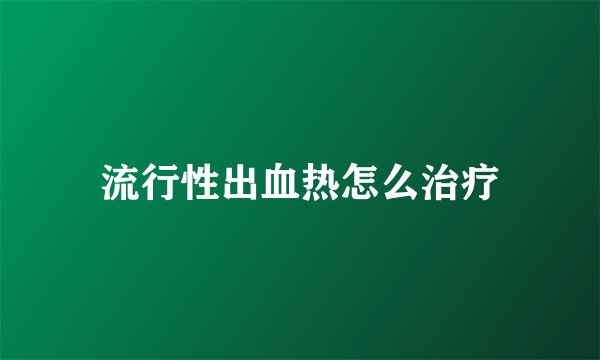 流行性出血热怎么治疗