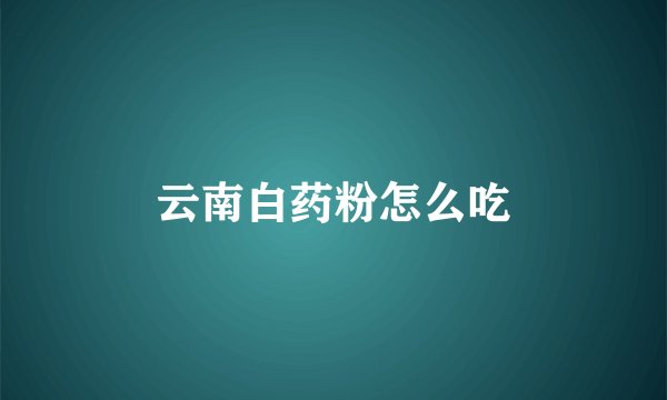 云南白药粉怎么吃