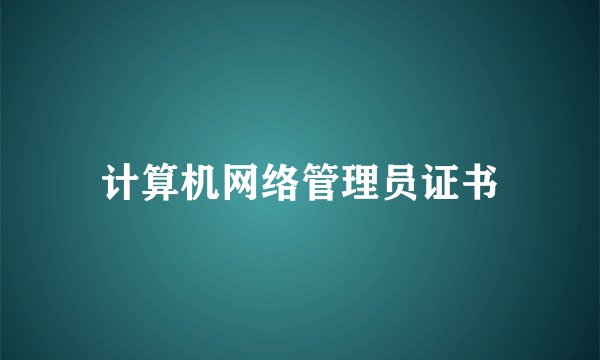 计算机网络管理员证书