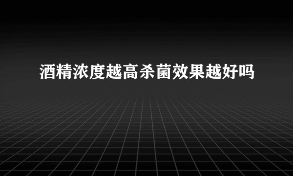 酒精浓度越高杀菌效果越好吗