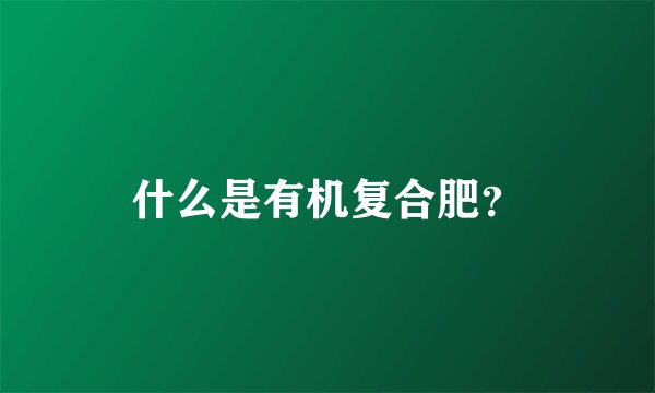 什么是有机复合肥?