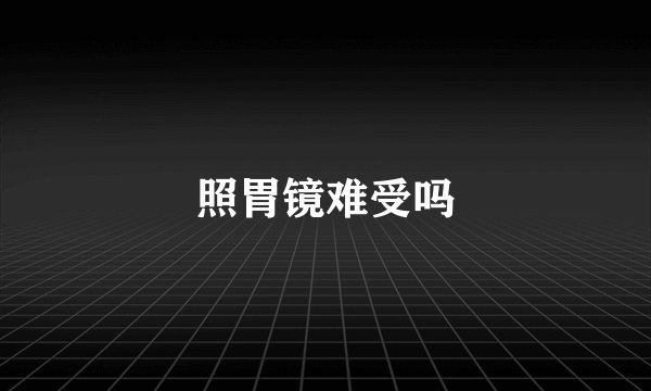 照胃镜难受吗