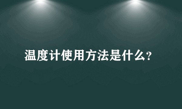 温度计使用方法是什么？