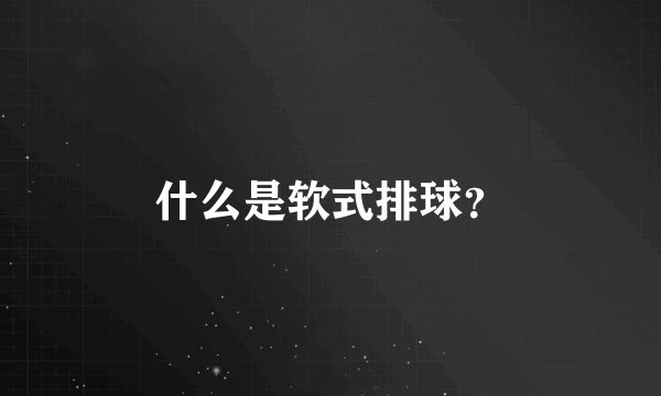 什么是软式排球？