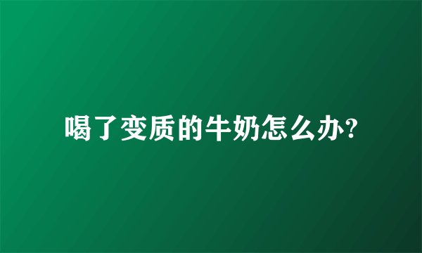 喝了变质的牛奶怎么办?