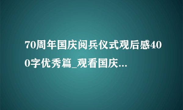 70周年国庆阅兵仪式观后感400字优秀篇_观看国庆70周年大阅兵感想