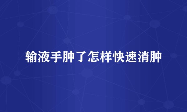 输液手肿了怎样快速消肿