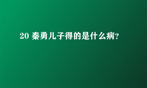 20 秦勇儿子得的是什么病？