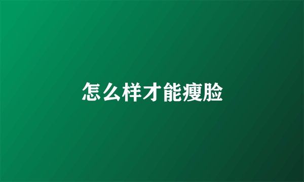 怎么样才能瘦脸
