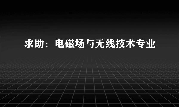 求助：电磁场与无线技术专业