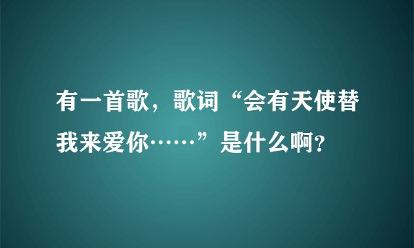 有一首歌,歌词“会有天使替我来爱你……”是什么啊?