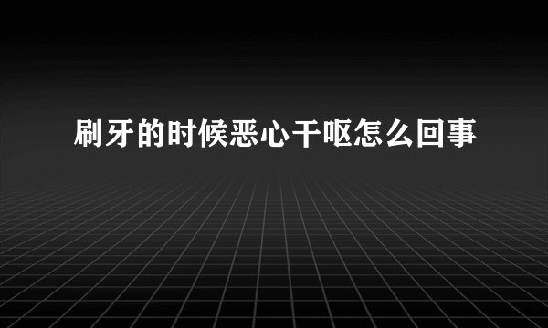 刷牙的时候恶心干呕怎么回事