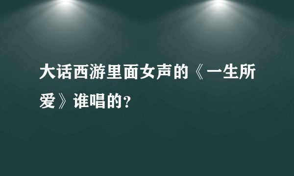 大话西游里面女声的《一生所爱》谁唱的？