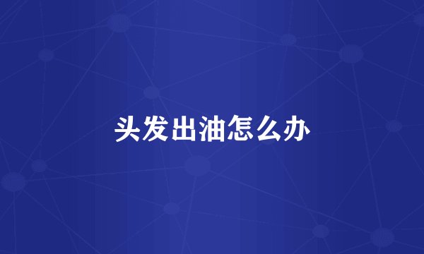 头发出油怎么办