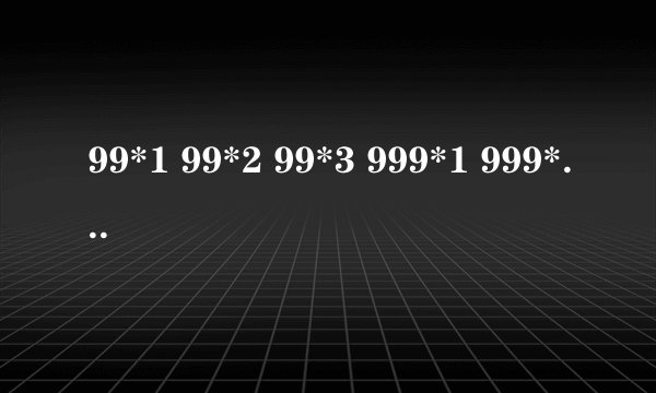 99*1 99*2 99*3 999*1 999*2 999*3你发现了什么?女儿的数学题