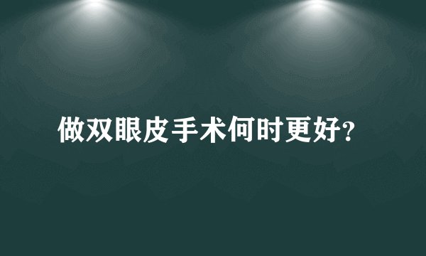 做双眼皮手术何时更好？